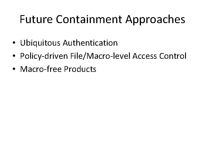 Future Containment Approaches • Ubiquitous Authentication • Policy-driven File/Macro-level Access Control • Macro-free Products