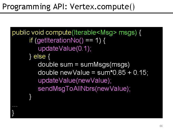 Programming API: Vertex. compute() public void compute(Iterable<Msg> msgs) { if (get. Iteration. No() ==