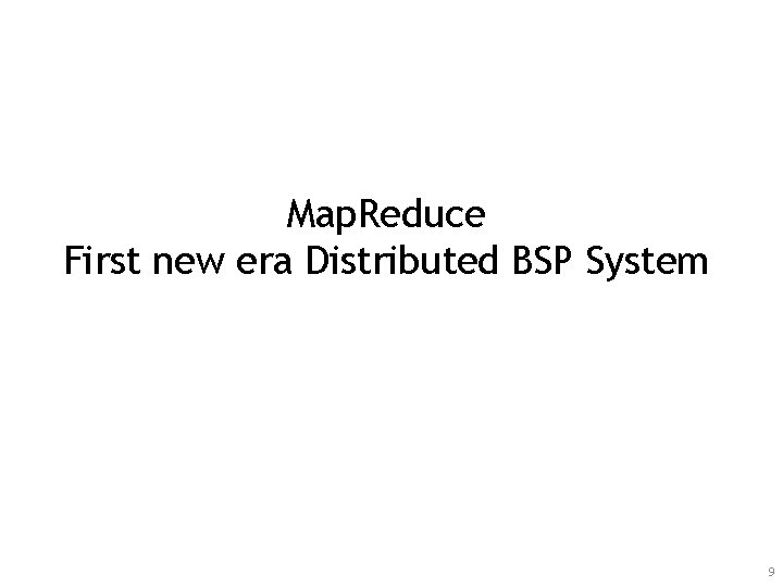 Map. Reduce First new era Distributed BSP System 9 
