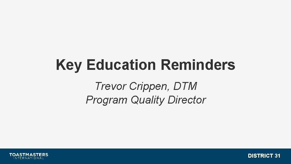 Key Education Reminders Trevor Crippen, DTM Program Quality Director DISTRICT 31 