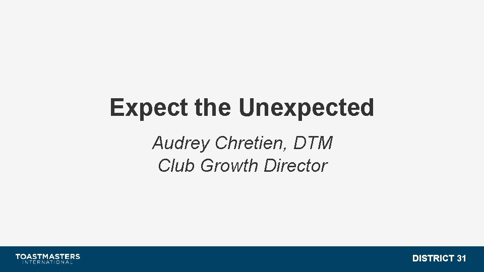 Expect the Unexpected Audrey Chretien, DTM Club Growth Director DISTRICT 31 
