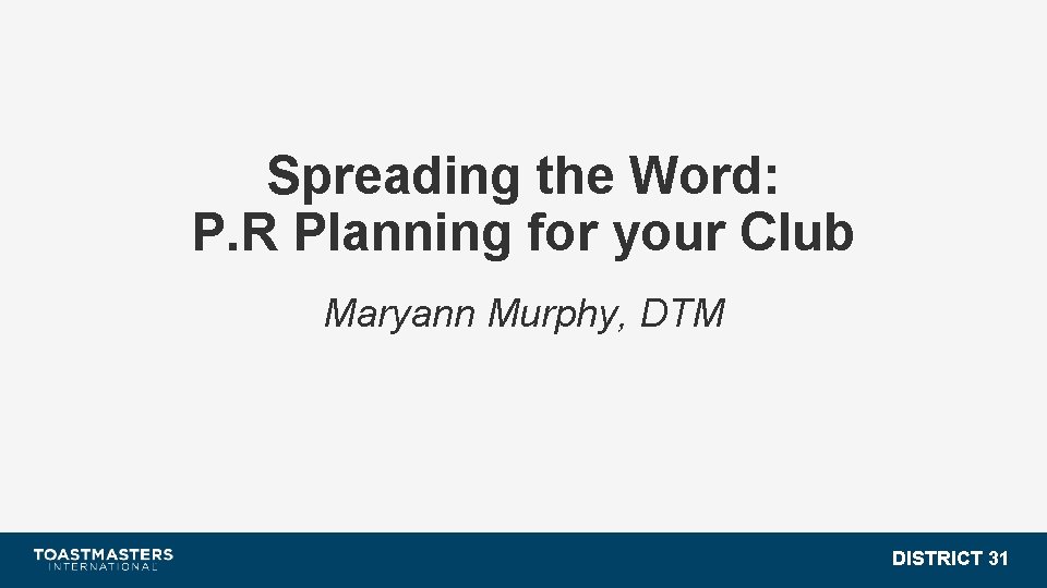 Spreading the Word: P. R Planning for your Club Maryann Murphy, DTM DISTRICT 31