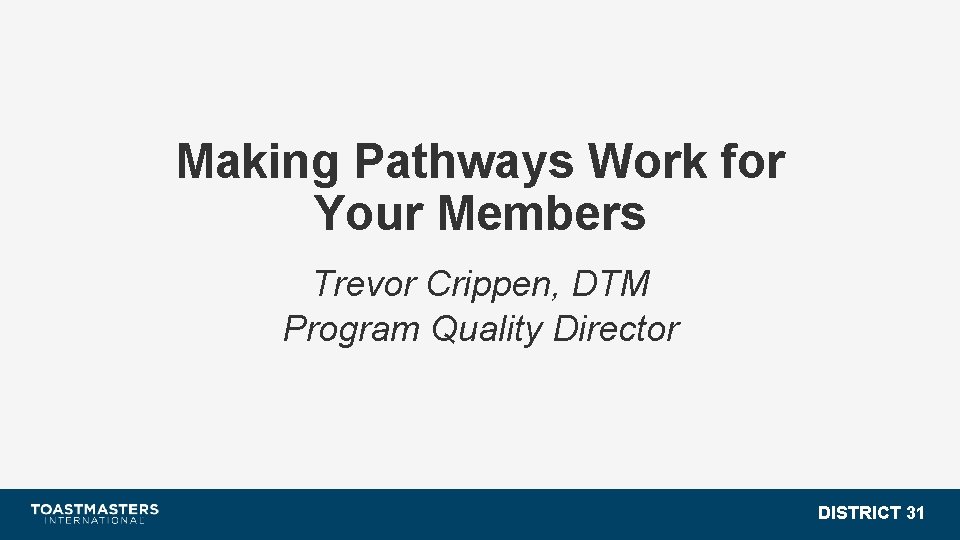 Making Pathways Work for Your Members Trevor Crippen, DTM Program Quality Director DISTRICT 31