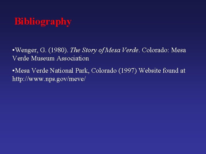 Bibliography • Wenger, G. (1980). The Story of Mesa Verde. Colorado: Mesa Verde Museum