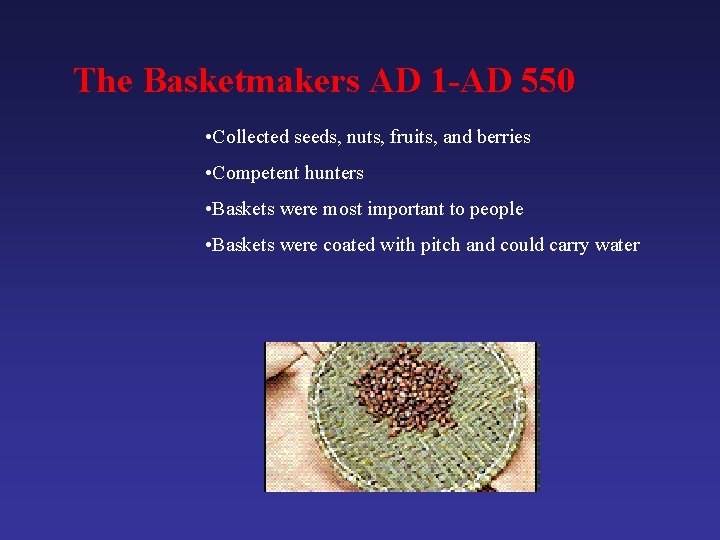 The Basketmakers AD 1 -AD 550 • Collected seeds, nuts, fruits, and berries •