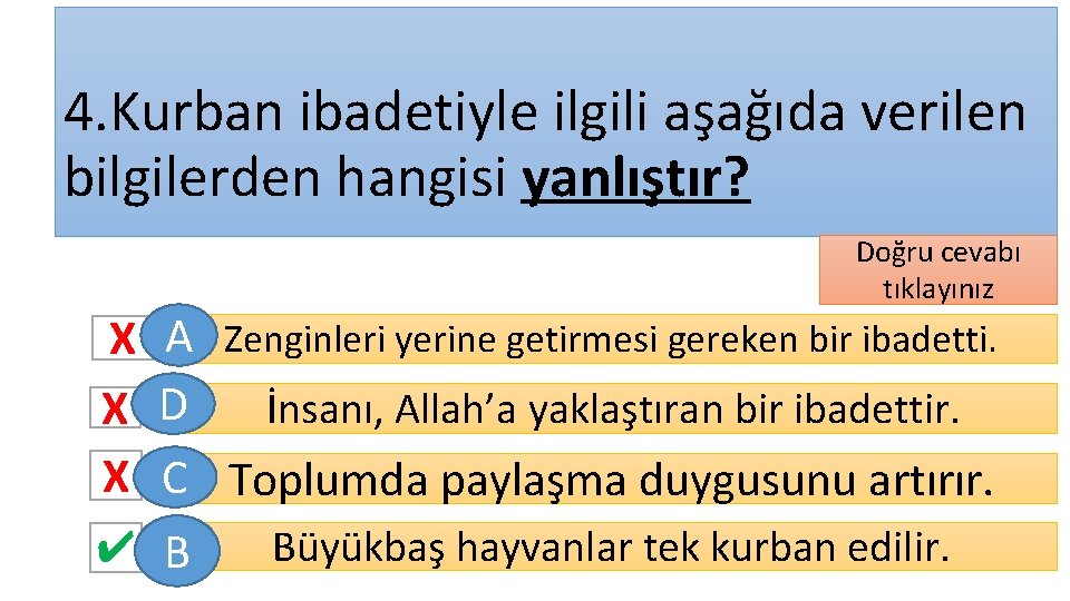 4. Kurban ibadetiyle ilgili aşağıda verilen bilgilerden hangisi yanlıştır? Doğru cevabı tıklayınız X A