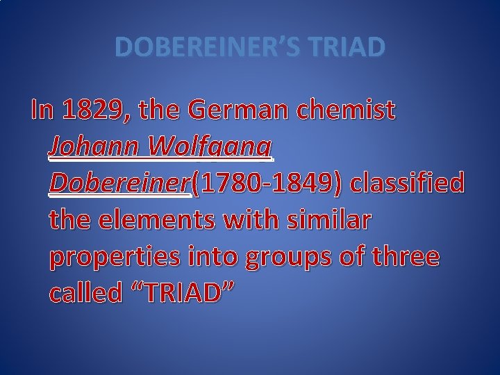 DOBEREINER’S TRIAD In 1829, the German chemist Johann Wolfgang Dobereiner(1780 -1849) classified the elements