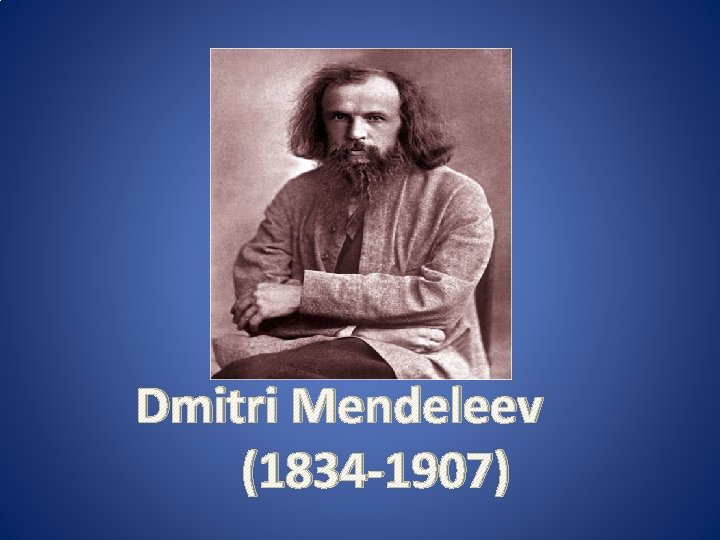 Dmitri Mendeleev (1834 -1907) 