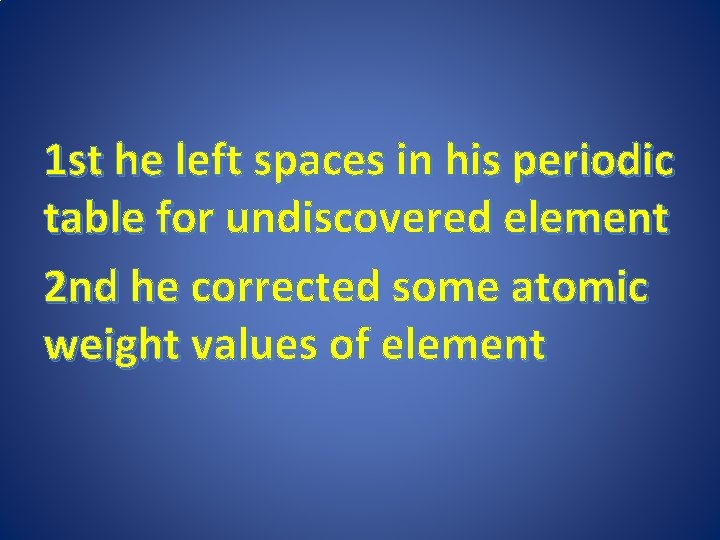 1 st he left spaces in his periodic table for undiscovered element 2 nd