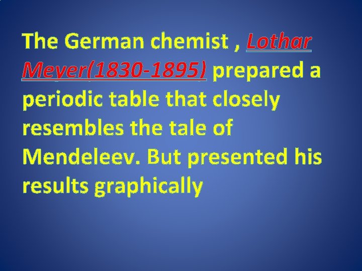 The German chemist , Lothar Meyer(1830 -1895) prepared a periodic table that closely resembles