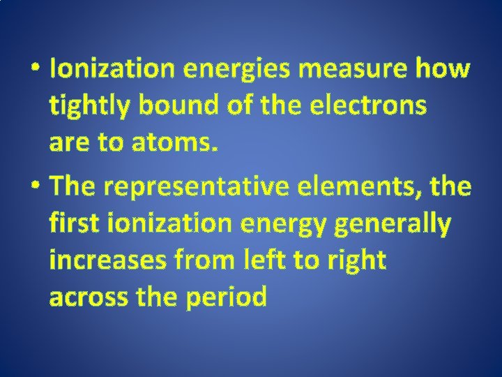  • Ionization energies measure how tightly bound of the electrons are to atoms.