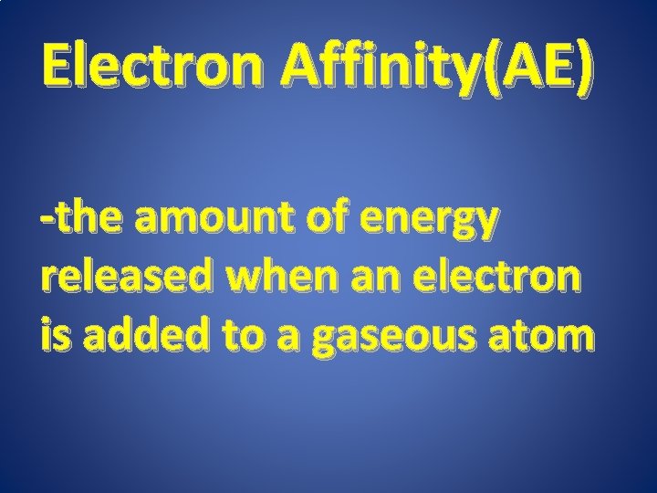 Electron Affinity(AE) -the amount of energy released when an electron is added to a