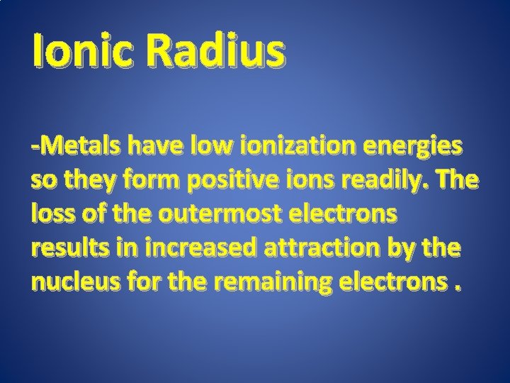 Ionic Radius -Metals have low ionization energies so they form positive ions readily. The