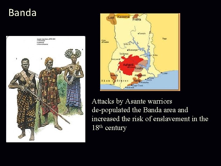 Banda Attacks by Asante warriors de-populated the Banda area and increased the risk of