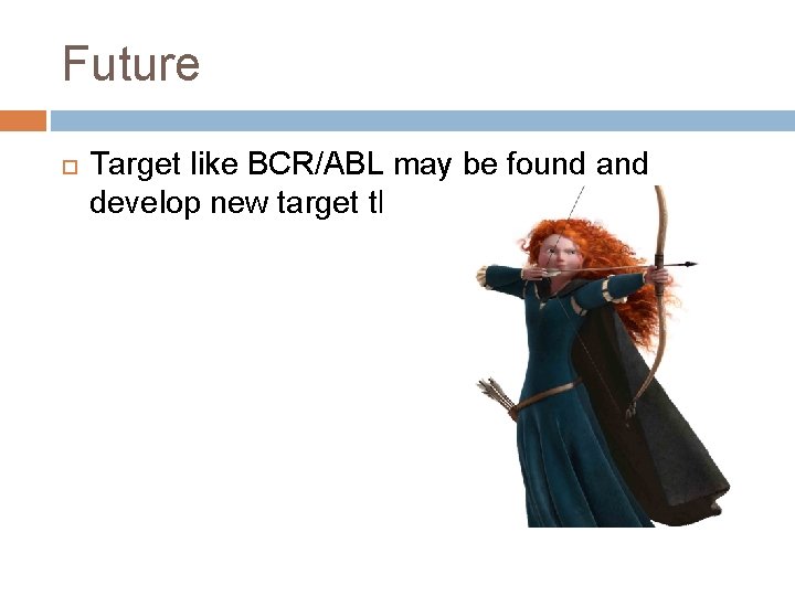 Future Target like BCR/ABL may be found and develop new target therapy!! 