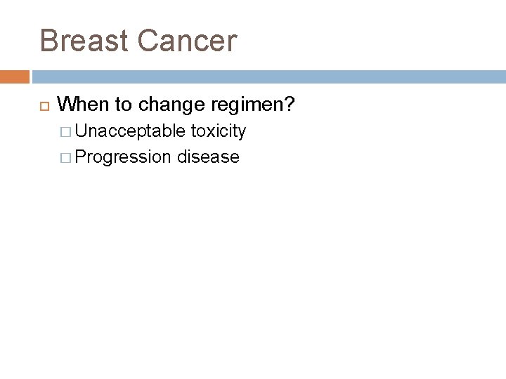 Breast Cancer When to change regimen? � Unacceptable toxicity � Progression disease 