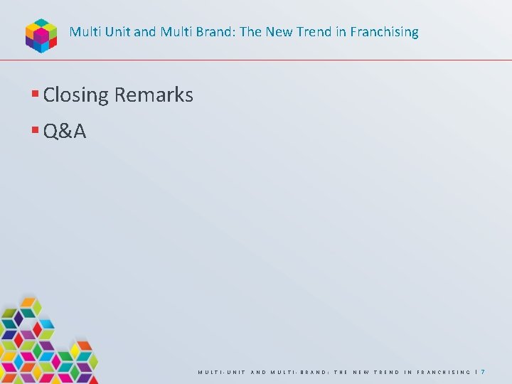 Multi Unit and Multi Brand: The New Trend in Franchising § Closing Remarks §