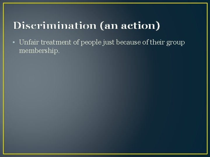 Discrimination (an action) • Unfair treatment of people just because of their group membership.