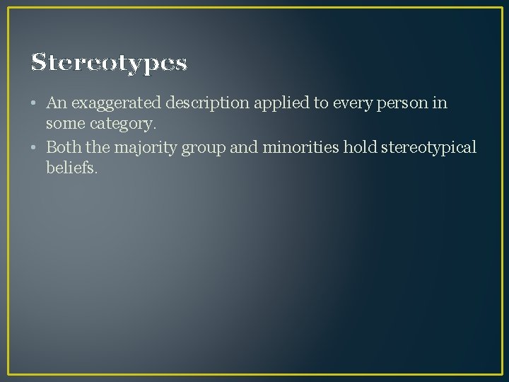 Stereotypes • An exaggerated description applied to every person in some category. • Both