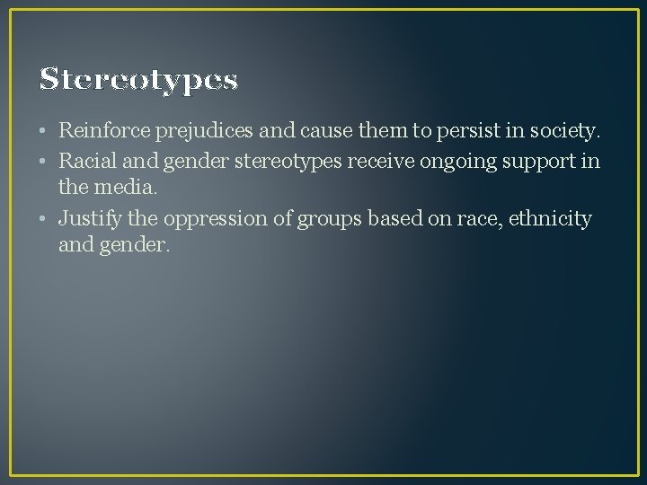 Stereotypes • Reinforce prejudices and cause them to persist in society. • Racial and
