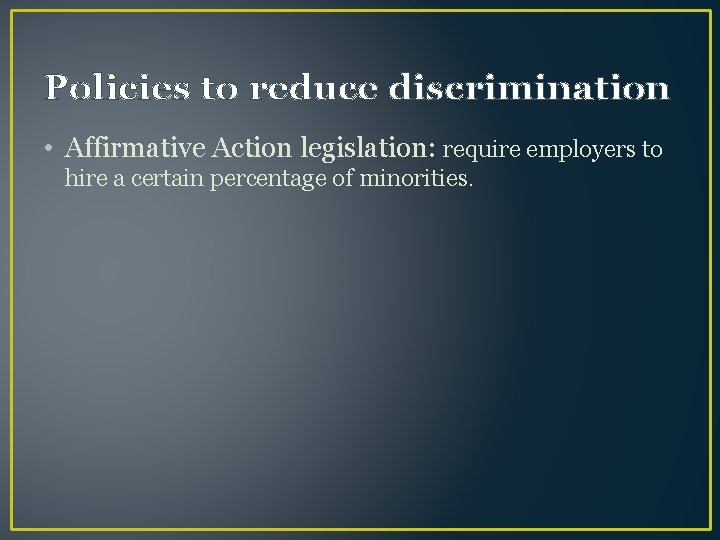 Policies to reduce discrimination • Affirmative Action legislation: require employers to hire a certain