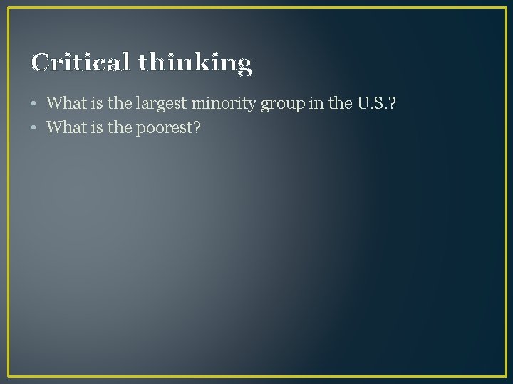Critical thinking • What is the largest minority group in the U. S. ?