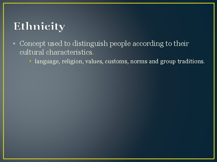 Ethnicity • Concept used to distinguish people according to their cultural characteristics. • language,