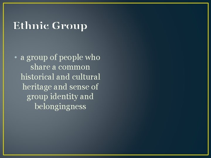 Ethnic Group • a group of people who share a common historical and cultural