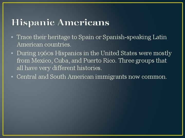 Hispanic Americans • Trace their heritage to Spain or Spanish-speaking Latin American countries. •