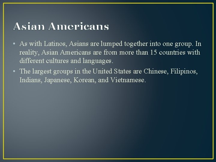 Asian Americans • As with Latinos, Asians are lumped together into one group. In