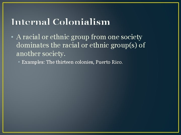 Internal Colonialism • A racial or ethnic group from one society dominates the racial