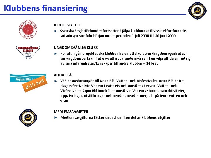 Klubbens finansiering IDROTTSLYFTET Svenska Seglarförbundet fortsätter hjälpa klubbarna till viss del fortfarande, satsningen var