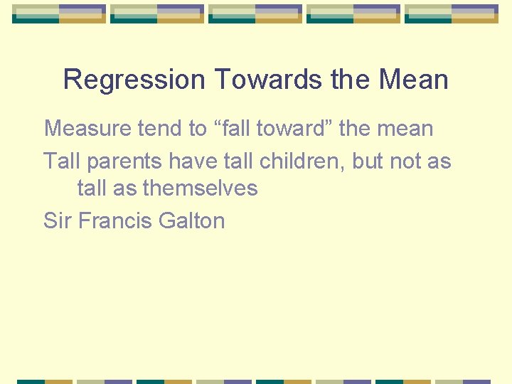 Regression Towards the Mean Measure tend to “fall toward” the mean Tall parents have