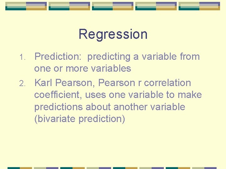 Regression Prediction: predicting a variable from one or more variables 2. Karl Pearson, Pearson