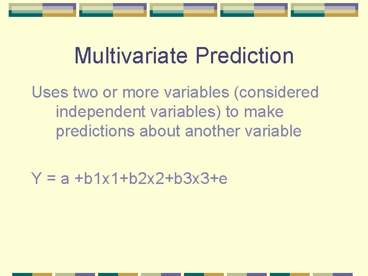 Multivariate Prediction Uses two or more variables (considered independent variables) to make predictions about