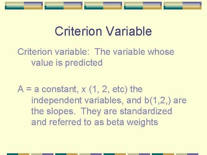 Criterion Variable Criterion variable: The variable whose value is predicted A = a constant,