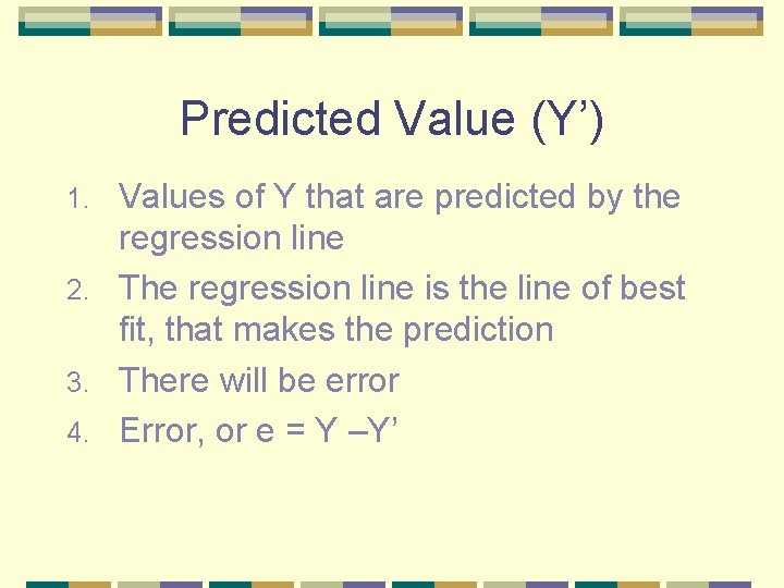Predicted Value (Y’) Values of Y that are predicted by the regression line 2.