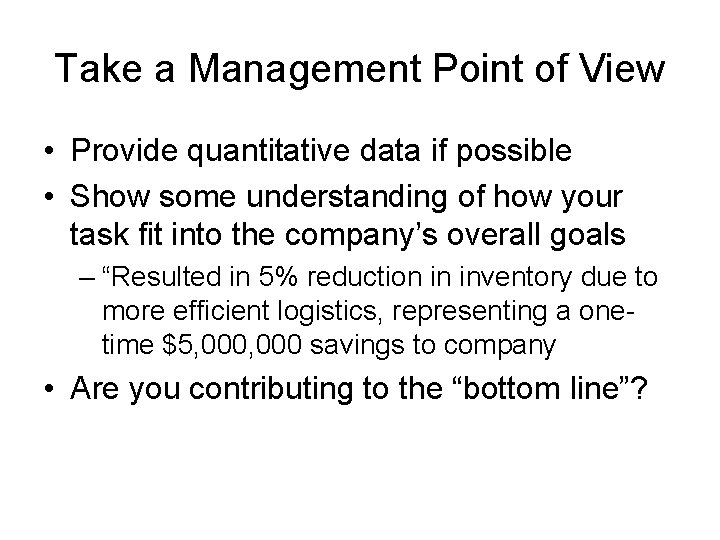 Take a Management Point of View • Provide quantitative data if possible • Show