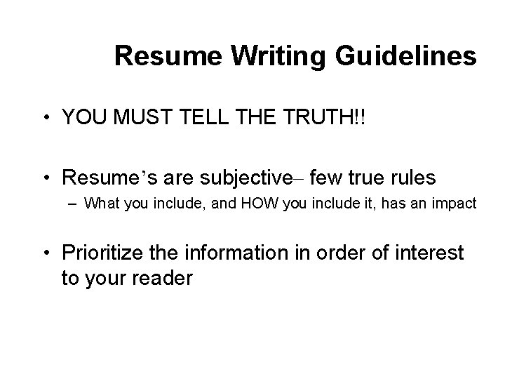 Resume Writing Guidelines • YOU MUST TELL THE TRUTH!! • Resume’s are subjective– few