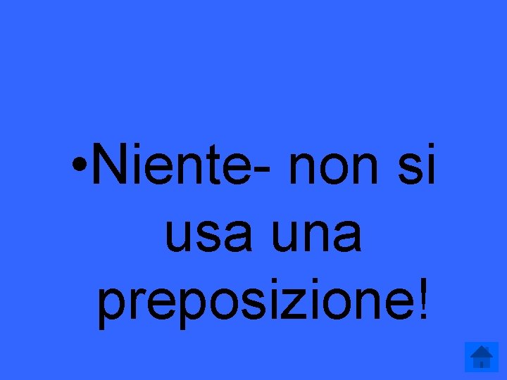  • Niente- non si usa una preposizione! 