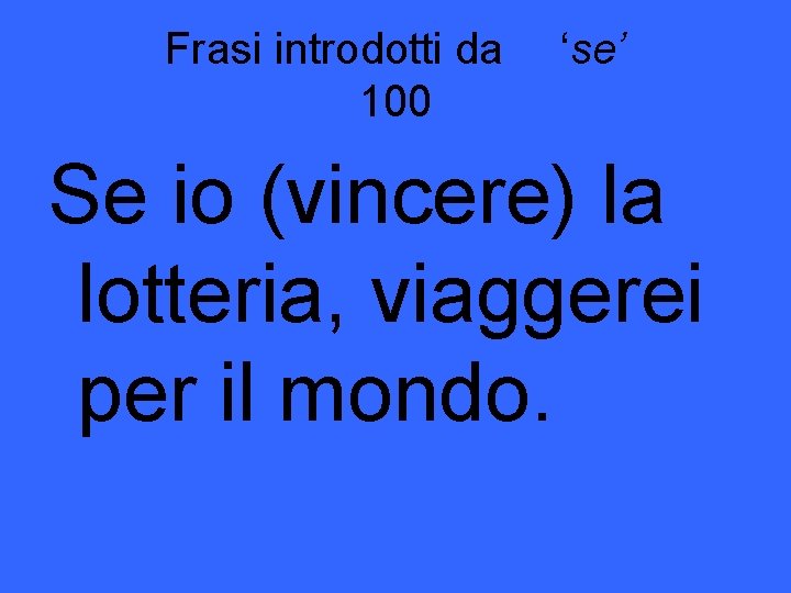 Frasi introdotti da 100 ‘se’ Se io (vincere) la lotteria, viaggerei per il mondo.