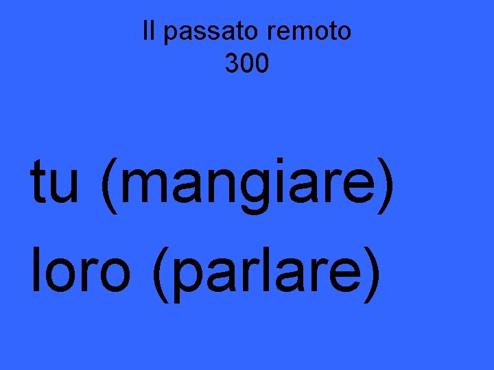 Il passato remoto 300 tu (mangiare) loro (parlare) 