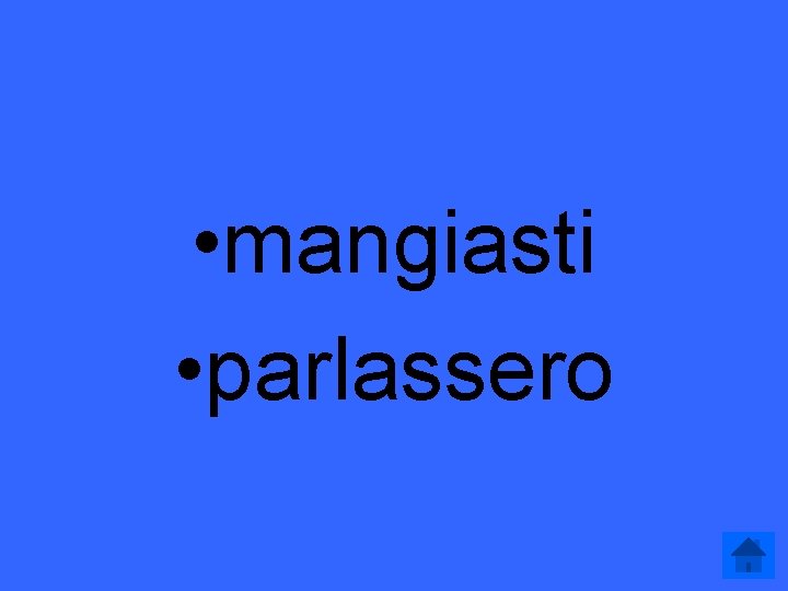  • mangiasti • parlassero 