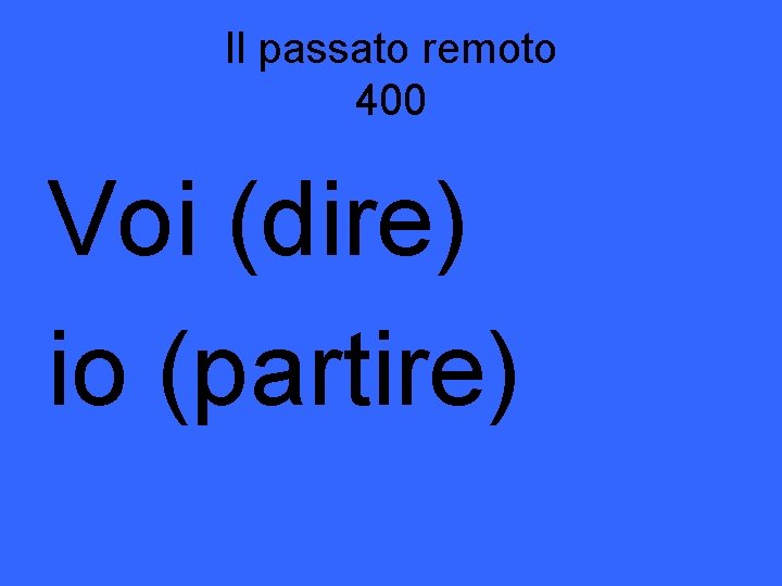 Il passato remoto 400 Voi (dire) io (partire) 