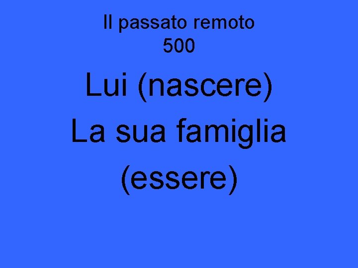 Il passato remoto 500 Lui (nascere) La sua famiglia (essere) 