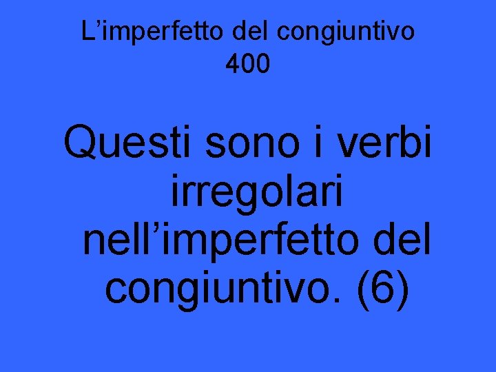 L’imperfetto del congiuntivo 400 Questi sono i verbi irregolari nell’imperfetto del congiuntivo. (6) 