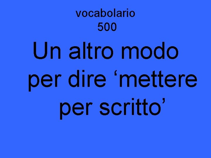 vocabolario 500 Un altro modo per dire ‘mettere per scritto’ 