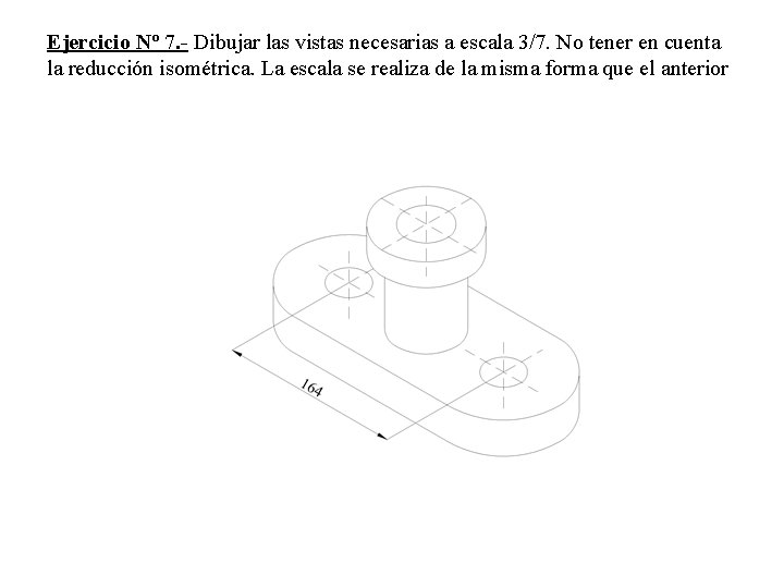 Ejercicio Nº 7. - Dibujar las vistas necesarias a escala 3/7. No tener en