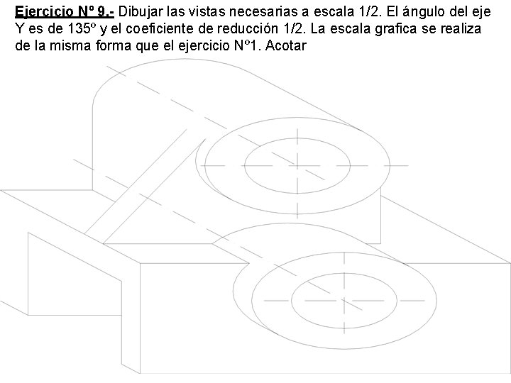 Ejercicio Nº 9. - Dibujar las vistas necesarias a escala 1/2. El ángulo del