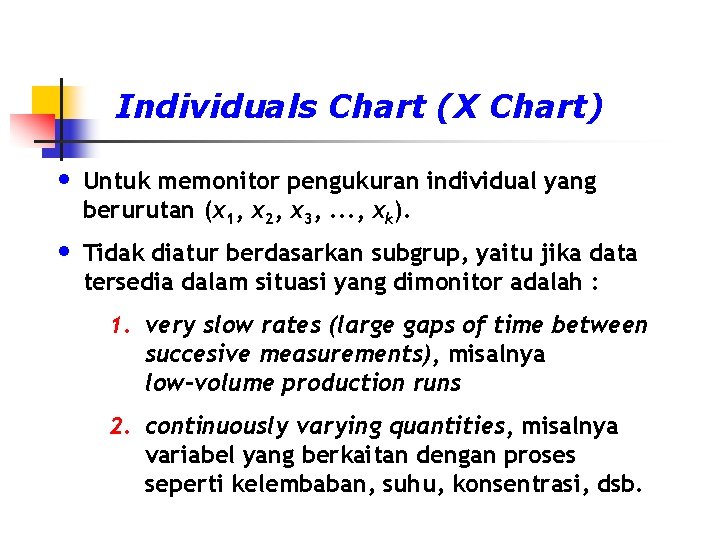 Individuals Chart (X Chart) • Untuk memonitor pengukuran individual yang berurutan (x 1, x